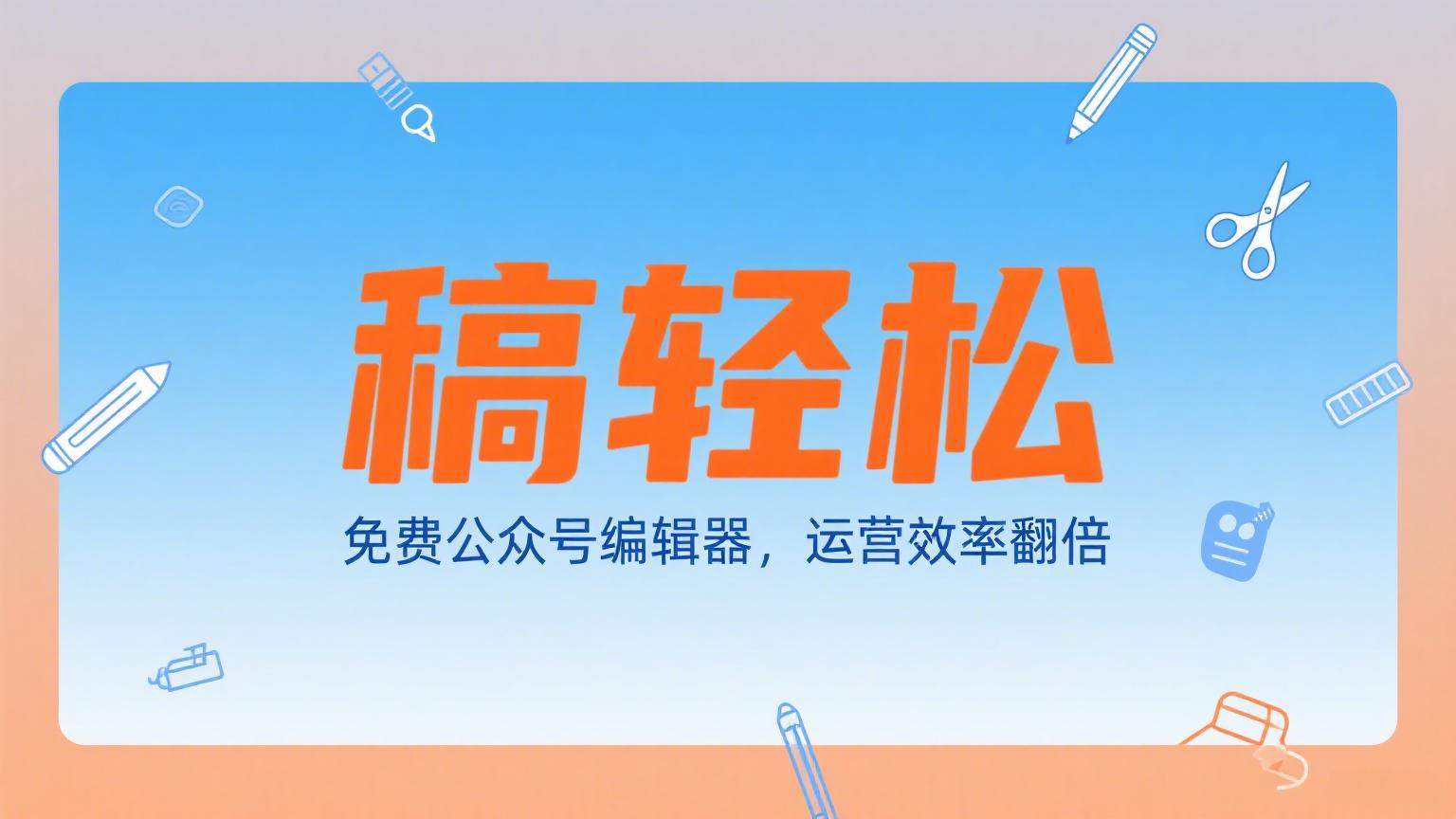 免费公众号编辑器推荐：稿轻松让运营效率翻倍，全功能免费