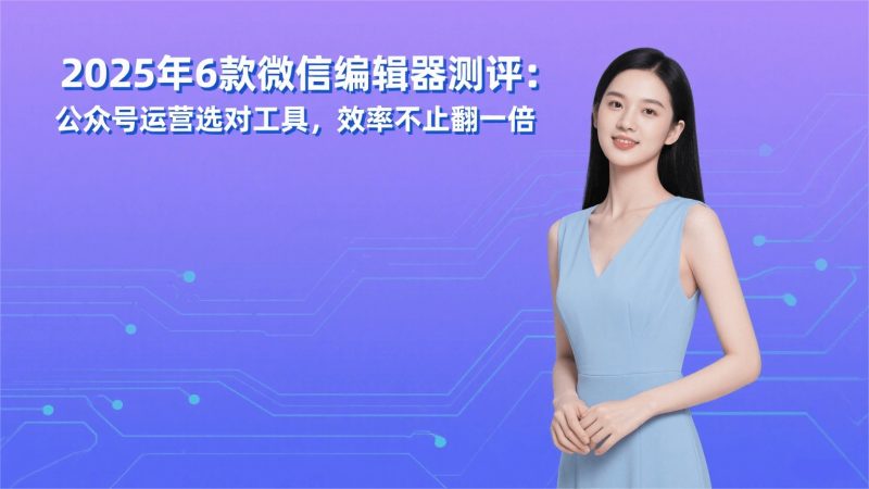 2025年6款微信编辑器测评：公众号运营选对工具，效率不止翻一倍