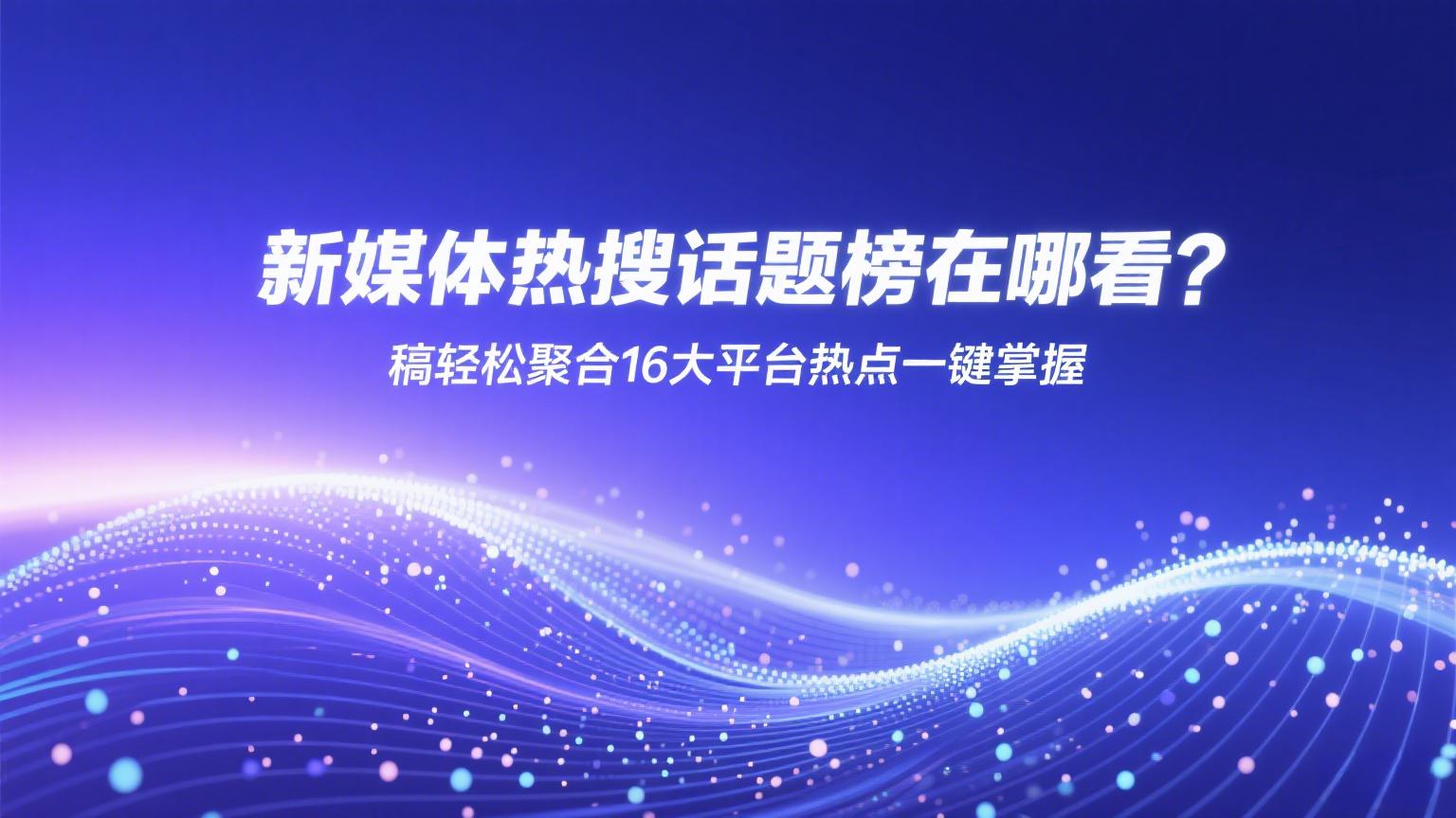 新媒体热搜话题榜在哪看？稿轻松聚合16大平台热点一键掌握