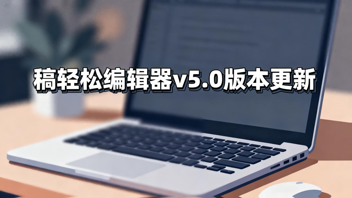 稿轻松编辑器v5.0版本更新：用功能升级回应每一份创作期待