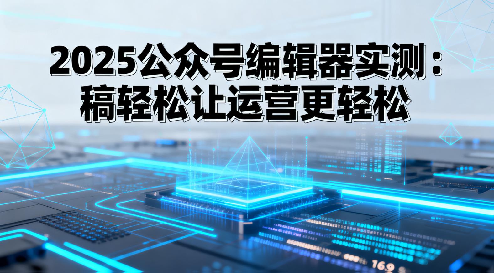 2025公众号编辑器实测：稿轻松让运营更轻松