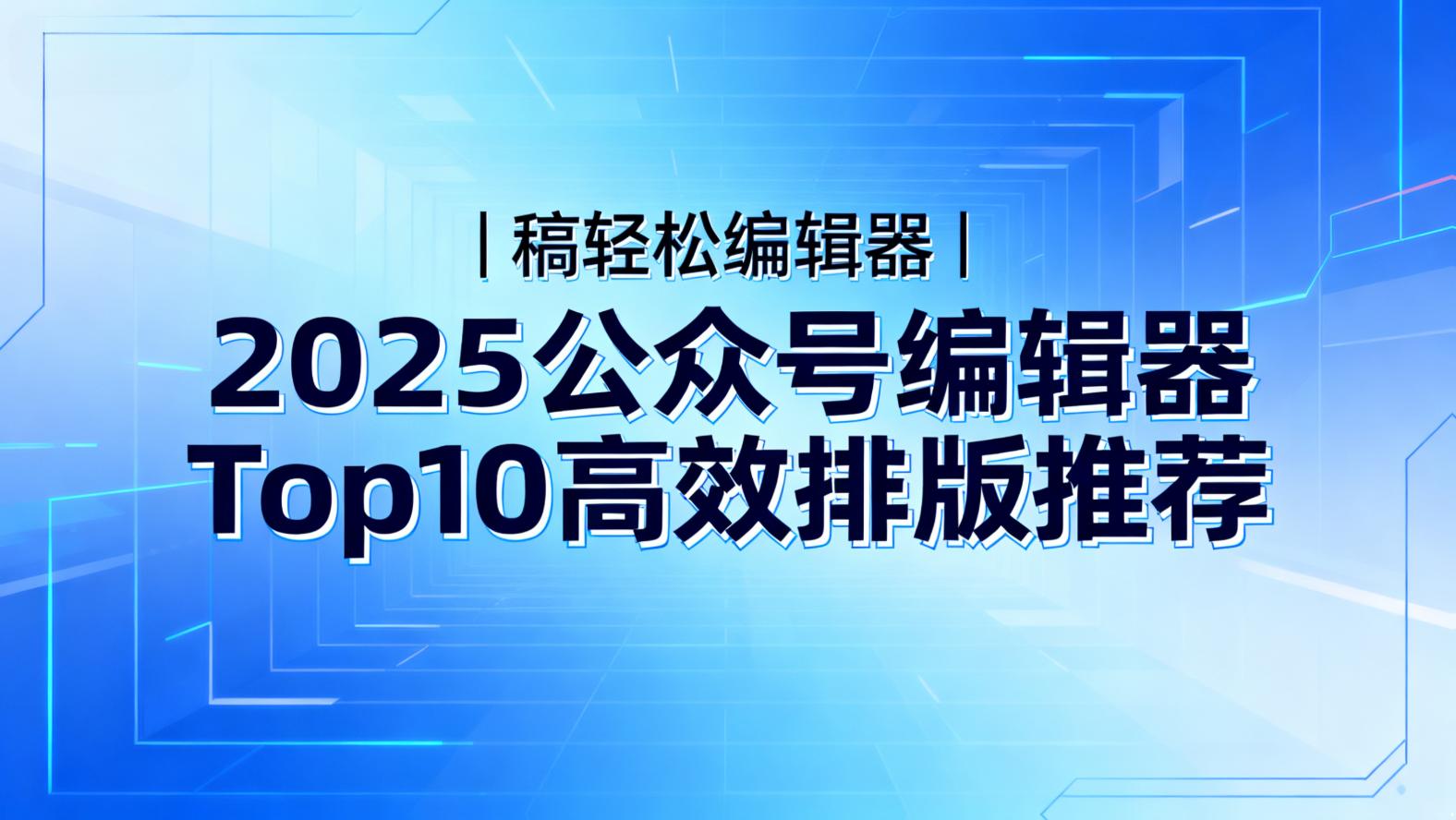 2025公众号编辑器Top10出炉！稿轻松编辑器你用过吗