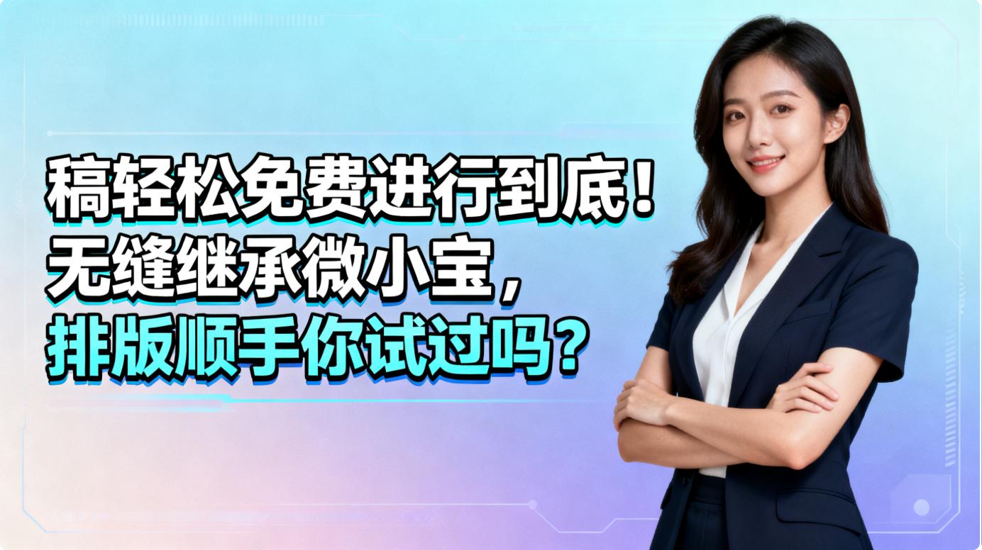 稿轻松免费进行到底！无缝继承微小宝，排版顺手你试过吗？​