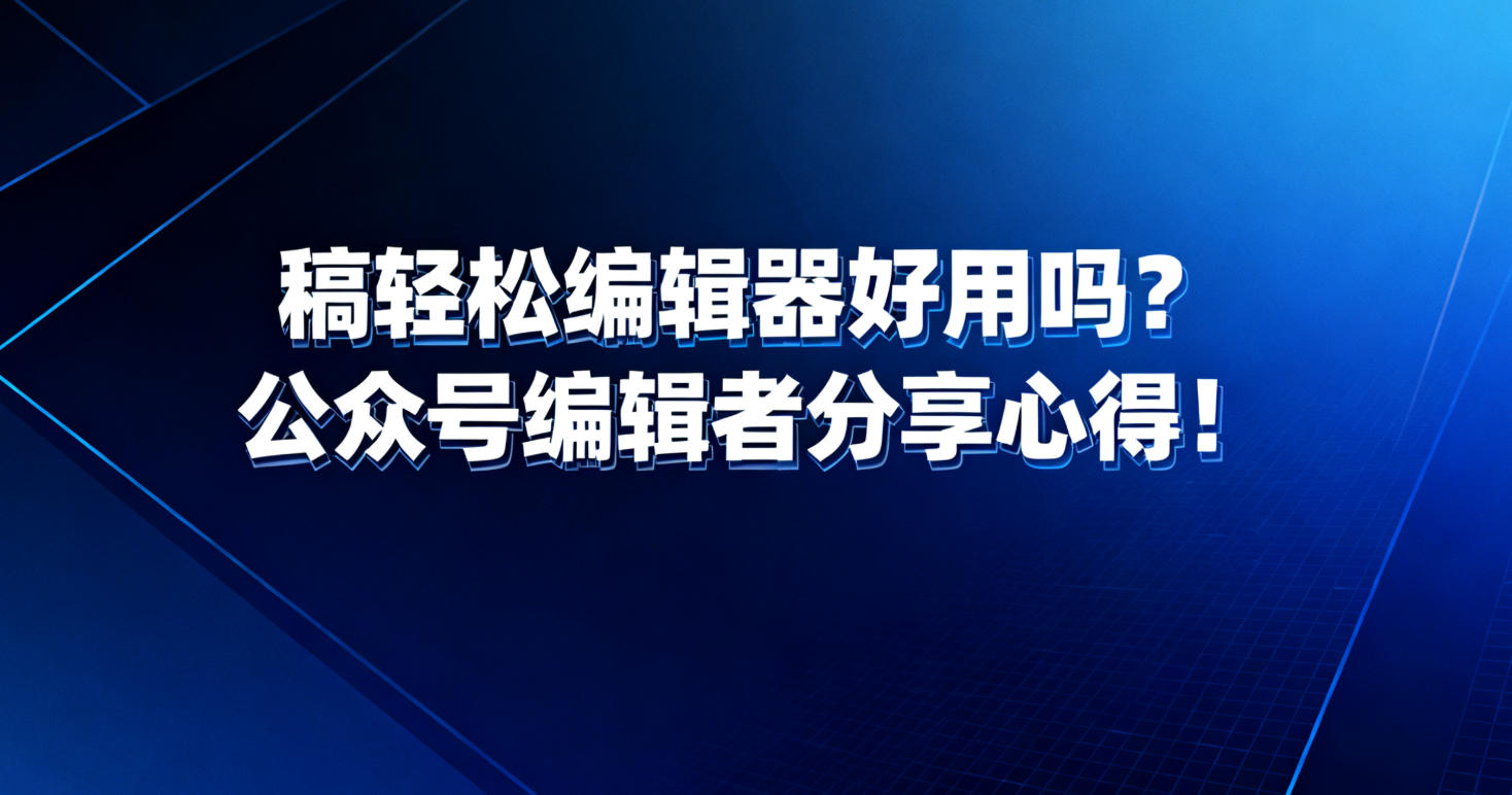 稿轻松编辑器好用吗？公众号编辑者分享心得！
