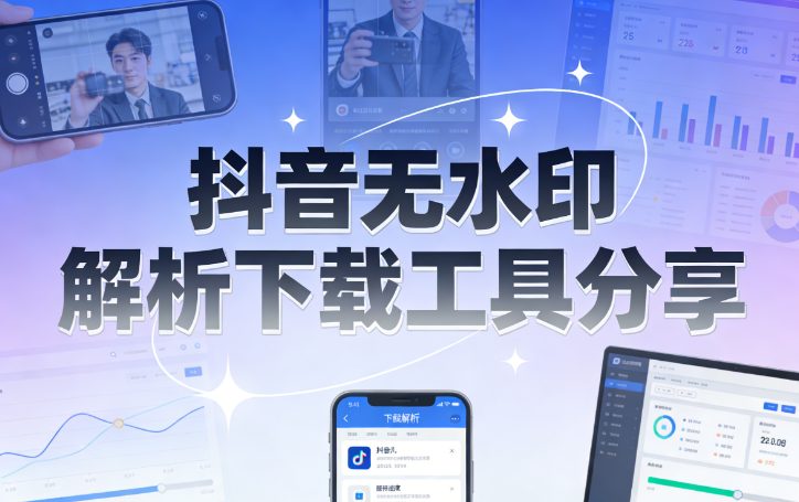 抖音无水印解析下载工具分享：短视频运营必备神器