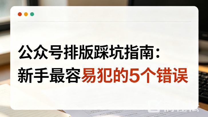 公众号排版踩坑指南：新手最容易犯的5个错误，我全中过