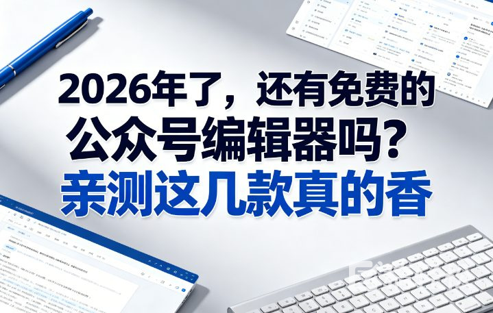 2026年了，还有免费的公众号编辑器吗？亲测这几款真的香