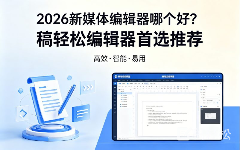 2026新媒体编辑器哪个好？稿轻松编辑器首选推荐