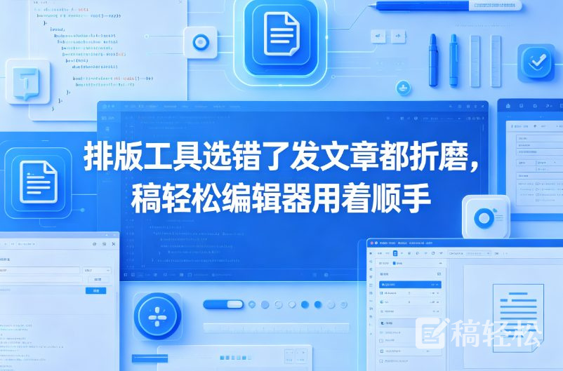排版工具选错了发文章都折磨，稿轻松编辑器用着顺手