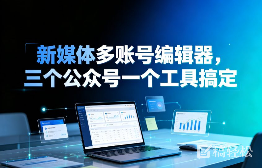 新媒体多账号编辑器，三个公众号一个工具搞定