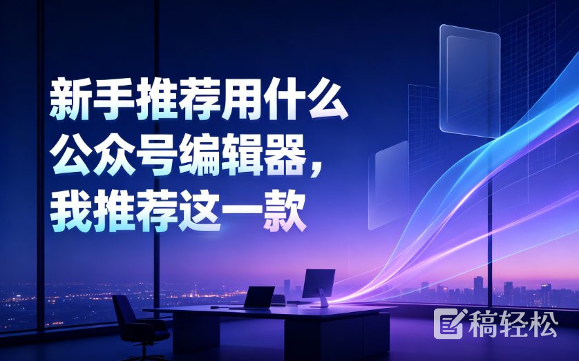 新手推荐用什么公众号编辑器，我推荐这一款